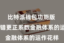 比特派钱包功能版 而是不错更正系数金融体系的运作花样