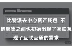 比特派去中心资产钱包 不同的区块链聚集之间也初始出现了互联互通的需求