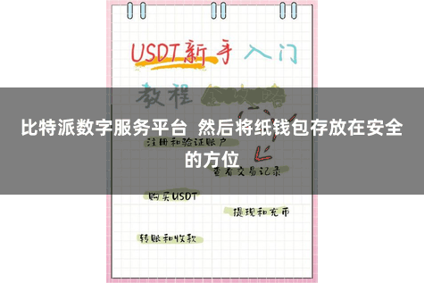 比特派数字服务平台 然后将纸钱包存放在安全的方位