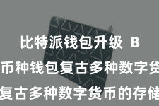 比特派钱包升级 Bitpie多币种钱包复古多种数字货币的存储