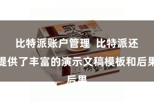 比特派账户管理  比特派还提供了丰富的演示文稿模板和后果