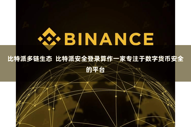 比特派多链生态  比特派安全登录算作一家专注于数字货币安全的平台