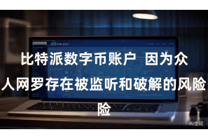 比特派数字币账户  因为众人网罗存在被监听和破解的风险