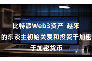 比特派Web3资产  越来越多的东谈主初始关爱和投资于加密货币