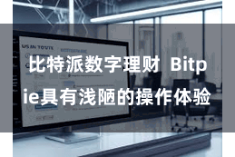比特派数字理财  Bitpie具有浅陋的操作体验