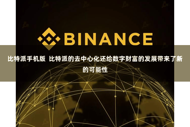 比特派手机版  比特派的去中心化还给数字财富的发展带来了新的可能性