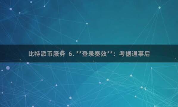 比特派币服务  6. **登录奏效**：考据通事后