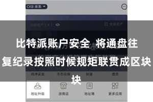 比特派账户安全  将通盘往复纪录按照时候规矩联贯成区块