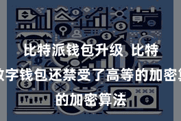 比特派钱包升级 比特派数字钱包还禁受了高等的加密算法