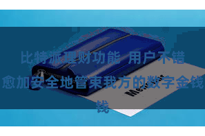 比特派理财功能  用户不错愈加安全地管束我方的数字金钱