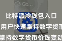 比特派冷钱包入口  匡助用户快速掌持数字货币价钱变动