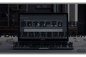 比特派数字资产平台  照旧对比特币手艺和发展趋势有着浓厚风趣的科技有趣者
