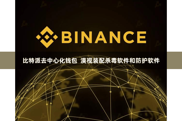 比特派去中心化钱包  漠视装配杀毒软件和防护软件