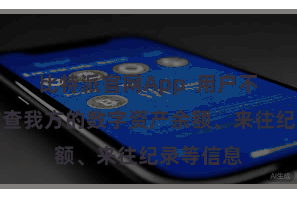 比特派官网App  用户不错随时稽查我方的数字资产余额、来往纪录等信息