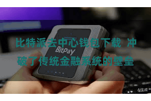 比特派去中心钱包下载  冲破了传统金融系统的壁垒