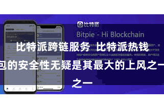 比特派跨链服务  比特派热钱包的安全性无疑是其最大的上风之一