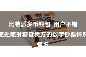 比特派多币钱包  用户不错随处随时稽查我方的数字钞票情况