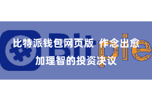 比特派钱包网页版  作念出愈加理智的投资决议