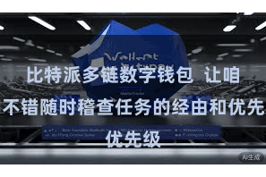 比特派多链数字钱包  让咱们不错随时稽查任务的经由和优先级