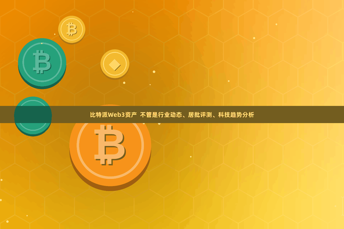 比特派Web3资产  不管是行业动态、居批评测、科技趋势分析
